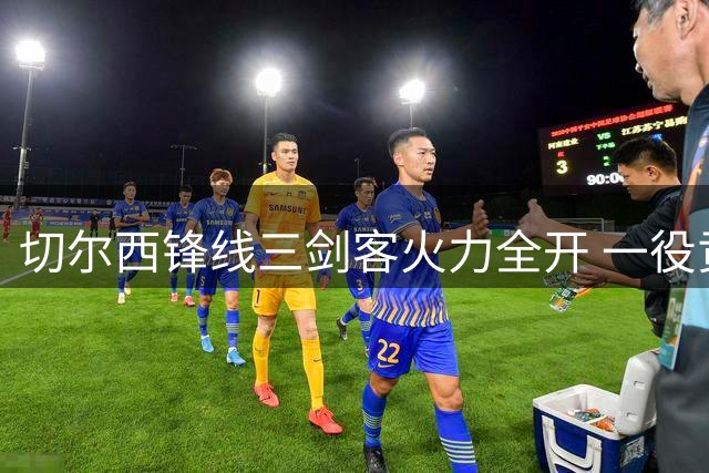 切尔西锋线三剑客火力全开 一役贡献2球下轮迎战枪手