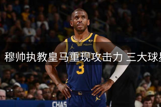 穆帅执教皇马重现攻击力 三大球星完美共存显威力