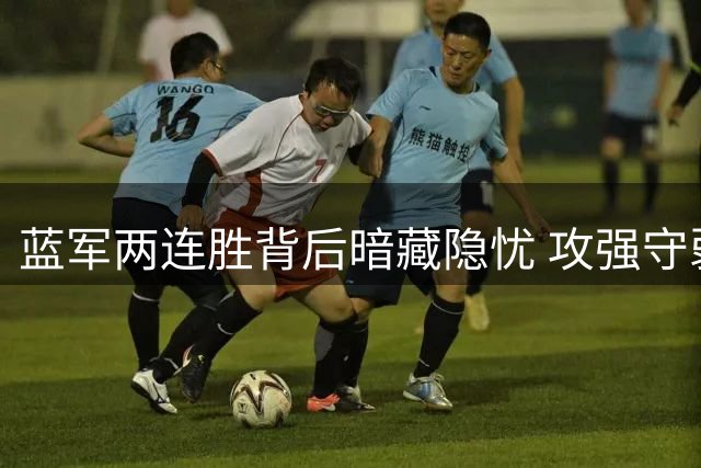 蓝军两连胜背后暗藏隐忧 攻强守弱成争冠绊脚石